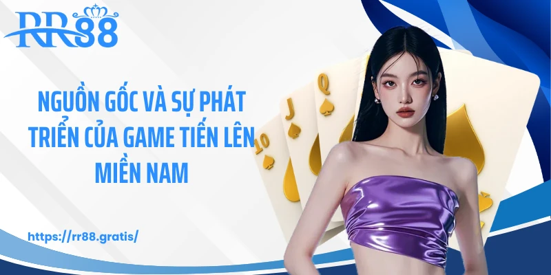 Nguồn gốc và sự phát triển của game tiến lên miền Nam